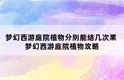 梦幻西游庭院植物分别能结几次果 梦幻西游庭院植物攻略